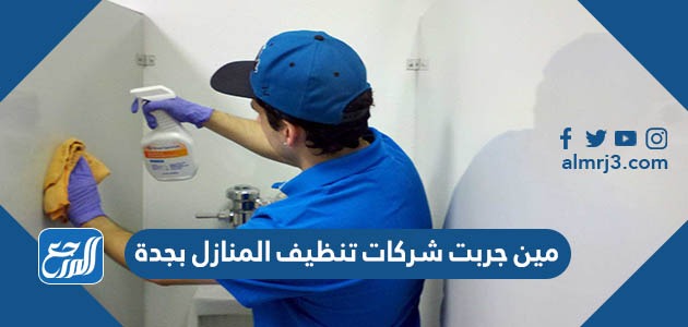 مين جربت شركات تنظيف المنازل بجدة