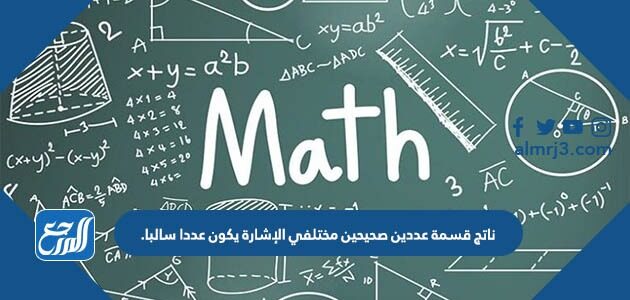 ناتج قسمة عددين صحيحين مختلفي الإشارة يكون عددا سالبا.
