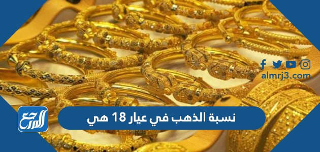 نسبة الذهب في عيار 18 هي​​​​​​​