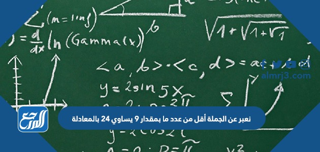 نعبر عن الجملة أقل من عدد ما بمقدار ٩ يساوي ٢٤ بالمعادلة