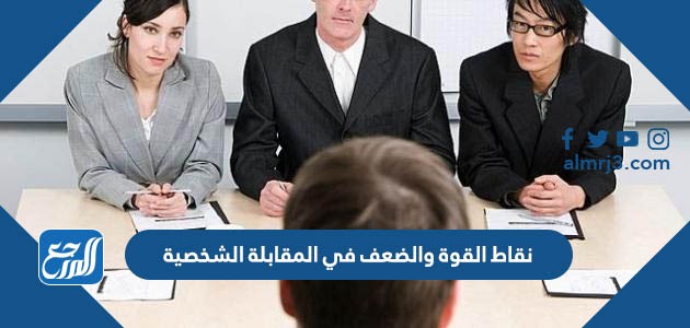 نقاط القوة والضعف في المقابلة الشخصية