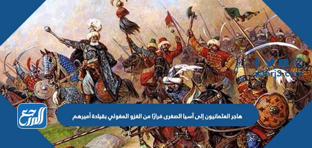 هاجر العثمانيون إلى آسيا الصغرى فرارًا من الغزو المغولي بقيادة أميرهم