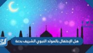 هل الإحتفال بالمولد النبوي الشريف بدعة