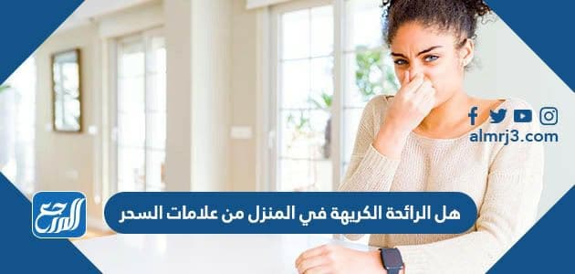 هل الرائحة الكريهة في المنزل من علامات السحر