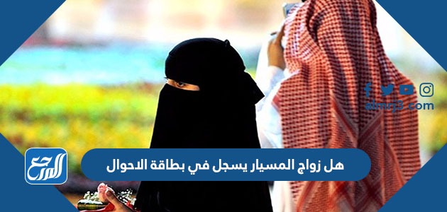 هل زواج المسيار يسجل في بطاقة الاحوال أو ابشر أو المحكمة