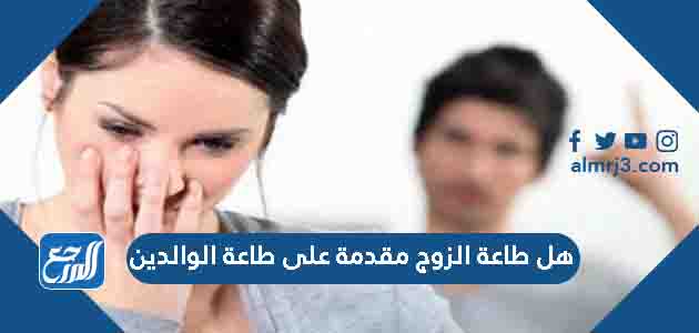 هل طاعة الزوج مقدمة على طاعة الوالدين