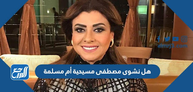 هل نشوى مصطفى مسيحية أم مسلمة