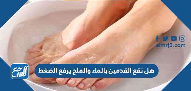هل نقع القدمين بالماء والملح يرفع الضغط