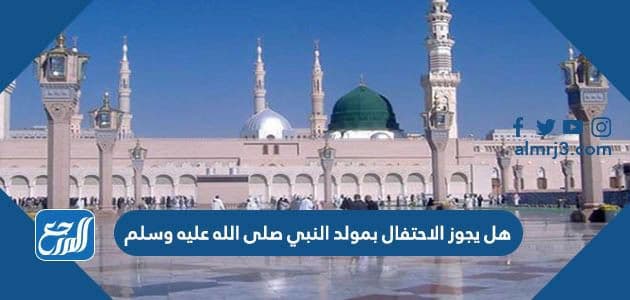 هل يجوز الاحتفال بمولد النبي صلى الله عليه وسلم