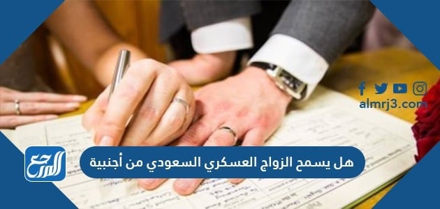هل يسمح الزواج العسكري السعودي من أجنبية