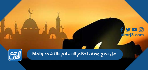 هل يصح وصف احكام الاسلام بالتشدد ولماذا