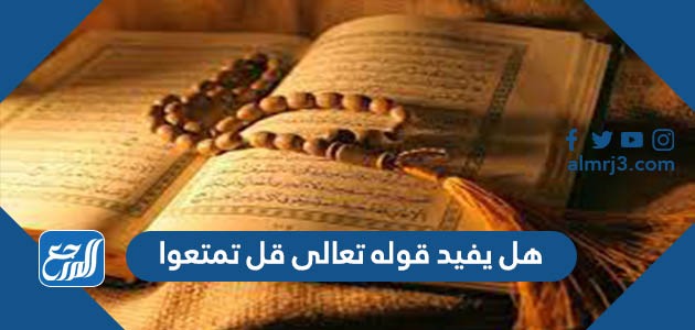 هل يفيد قوله تعالى قل تمتعوا