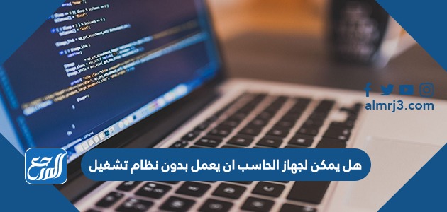 هل يمكن لجهاز الحاسب ان يعمل بدون نظام تشغيل