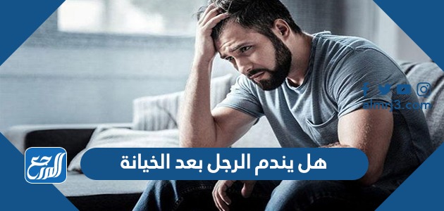 هل يندم الرجل بعد الخيانة