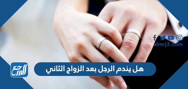 هل يندم الرجل بعد الزواج الثاني