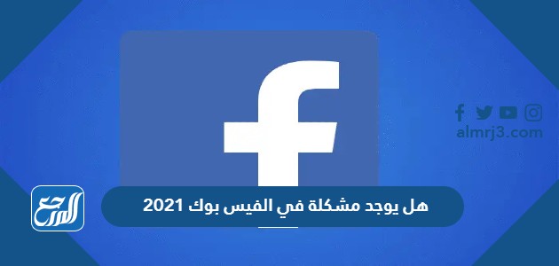 هل يوجد مشكلة في الفيس بوك 2021