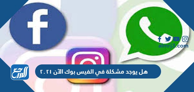 هل يوجد مشكلة في الفيس بوك الآن ٢٠٢١