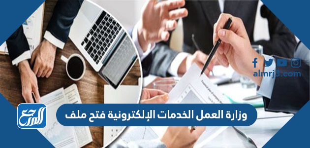 وزارة العمل الخدمات الإلكترونية فتح ملف