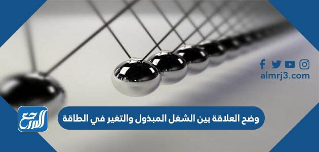 وضح العلاقة بين الشغل المبذول والتغير في الطاقة