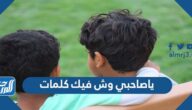 ياصاحبي وش فيك كلمات