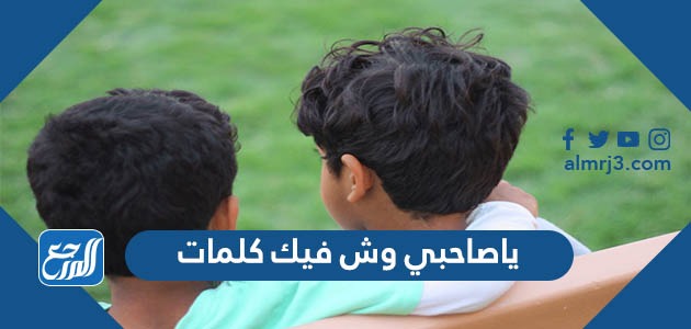 ياصاحبي وش فيك كلمات