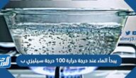 يبدأ الماء عند درجة حرارة 100 درجة سيليزي ب