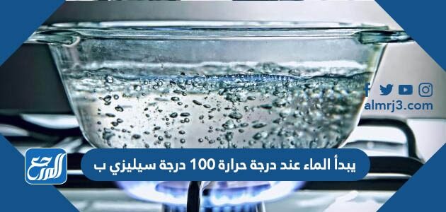 يبدأ الماء عند درجة حرارة 100 درجة سيليزي ب