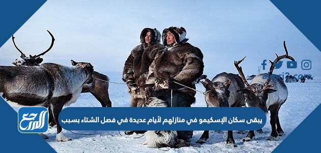 يبقى سكان الإسكيمو في منازلهم لأيام عديدة في فصل الشتاء بسبب