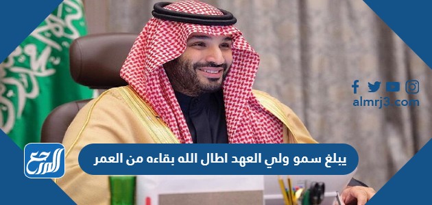 يبلغ سمو ولي العهد اطال الله بقاءه من العمر