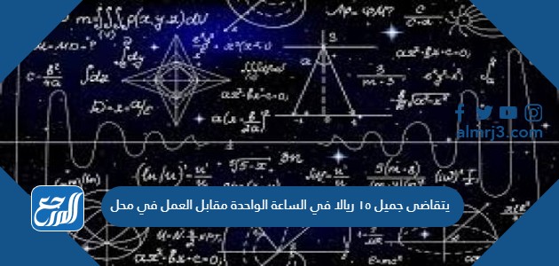 يتقاضى جميل ١٥ ريالا في الساعة الواحدة مقابل العمل في محل