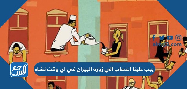 الجيران الي في يجب اي الذهاب زياره وقت نشاء علينا المنسقية العامة