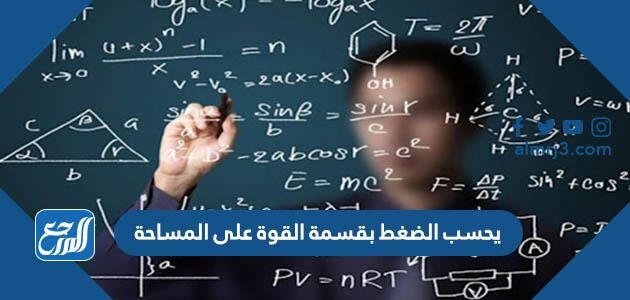 يحسب الضغط بقسمة القوة على المساحة