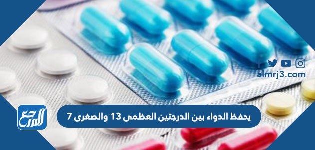 يحفظ الدواء بين الدرجتين العظمى ١٣ والصغرى ٧