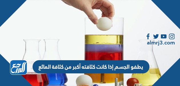 يطفو الجسم إذا كانت كثافته أكبر من كثافة المائع