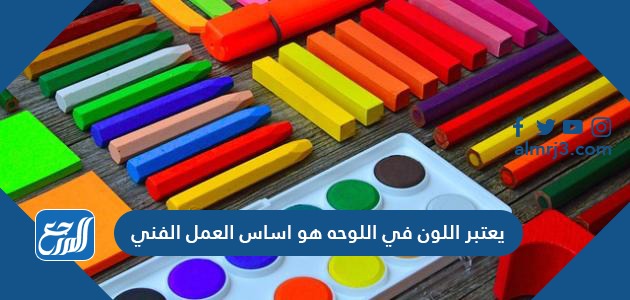 يعتبر اللون في اللوحه هو اساس العمل الفني