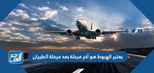 يعتبر الهبوط هو أخر مرحلة بعد مرحلة الطيران