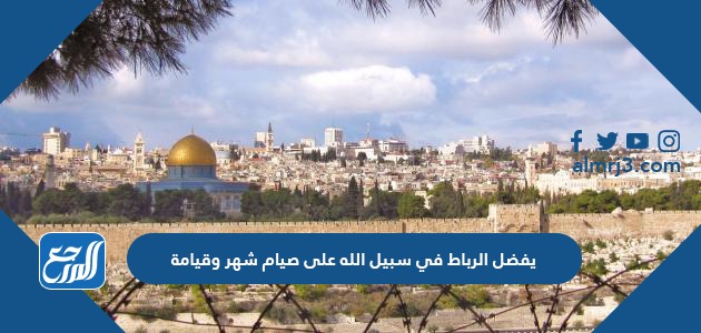 يفضل الرباط في سبيل الله على صيام شهر وقيامه