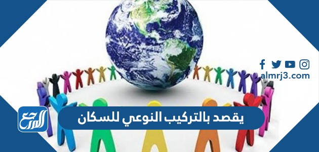 يقصد بالتركيب النوعي للسكان