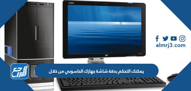 يمكنك التحكم بدقة شاشة جهازك الحاسوبي من خلال