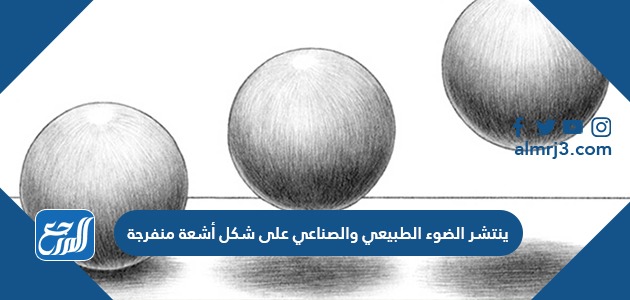 ينتشر الضوء الطبيعي والصناعي على شكل أشعة منفرجة