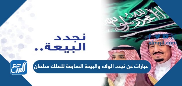 عبارات عن نجدد الولاء والبيعة السابعة للملك سلمان 1443 موقع المرجع