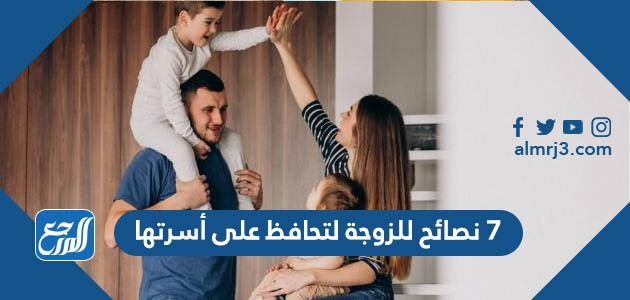 7 نصائح للزوجة لتحافظ على أسرتها
