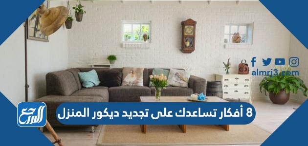 8 أفكار تساعدك على تجديد ديكور المنزل