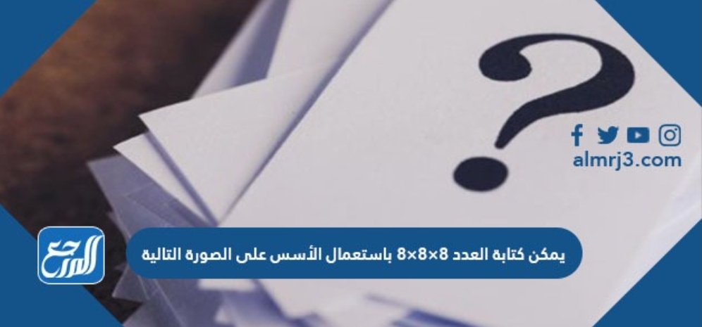 يمكن كتابة العدد ٨ ٨ ٨ باستعمال الأسس على الصورة التالية