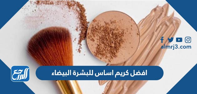 افضل كريم اساس للبشرة البيضاء