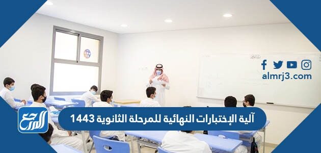 آلية الإختبارات النهائية للمرحلة الثانوية 1443