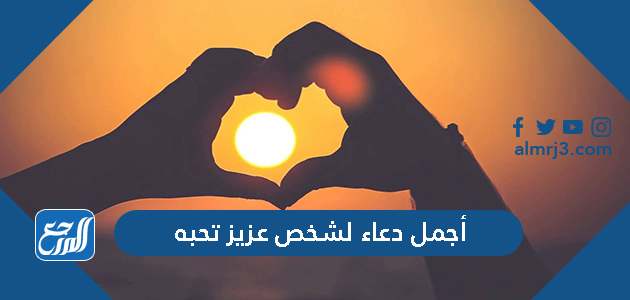 أجمل دعاء لشخص عزيز تحبه