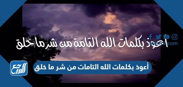 أعوذ بكلمات الله التامات من شر ما خلق