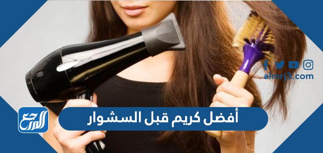 أفضل كريم قبل السشوار