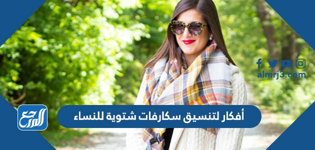 أفكار لتنسيق سكارفات شتوية للنساء